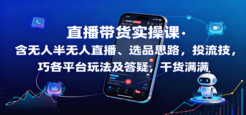 直播带货实操课：含无人半无人直播、选品思路，投流技巧，各平台玩法及答疑，干货满满-网创之家