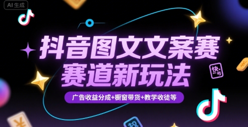 抖音图文文案赛道新玩法，快速养号起号，广告收益分成+橱窗带货+教学收徒等-网创之家