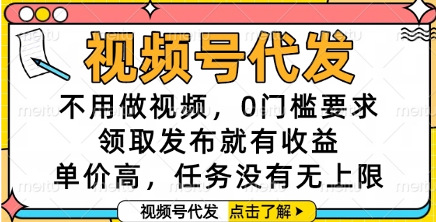 视频号代发，不用做视频，0门槛要求，领取发布就有收益，单价高，任务没有无上限【揭秘】-网创之家