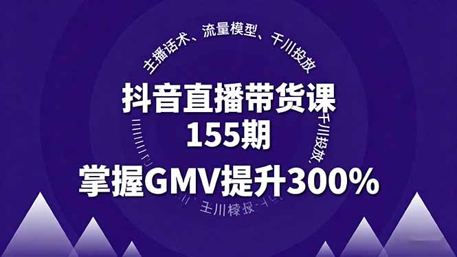 抖音直播带货课155期，主播话术、流量模型、千川投放，掌握GMV提升300%-网创之家