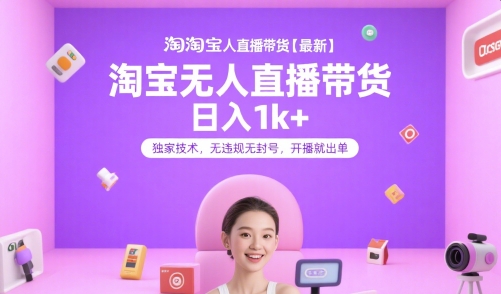 淘宝无人直播带货【最新】，日入1k+，独家技术，无违规无封号，开播就出单【揭秘】-网创之家