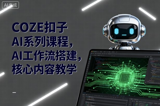 COZE扣子AI系列课程,AI工作流搭建,核心内容教学-网创之家