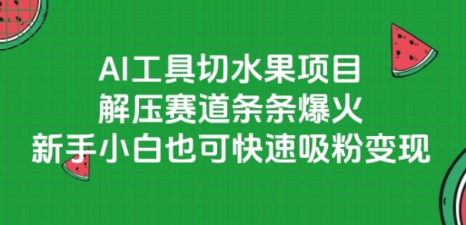 AI工具切水果项目，解压赛道条条爆火，新手小白也可快速吸粉变现-网创之家
