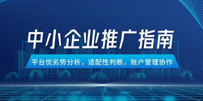中小企业竞价推广指南，平台优劣势分析，适配性判断，账户管理协作-网创之家