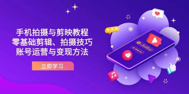 抖音手机拍摄与剪映教程：零基础剪辑、拍摄技巧到账号运营与变现方法-网创之家