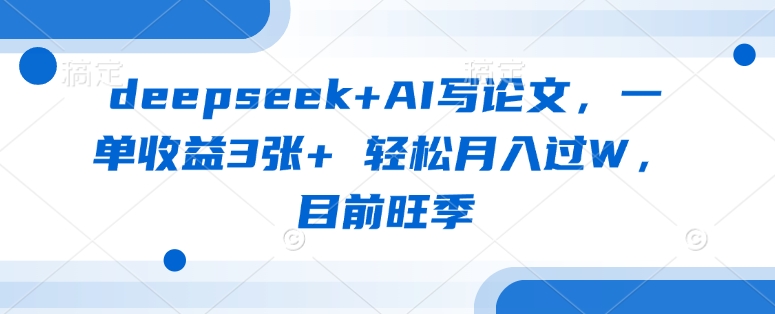 deepseek+AI写论文，一单收益3张+ 轻松月入过W，目前旺季-网创之家