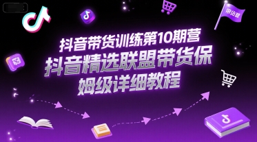 抖音带货训练第10期营，抖音精选联盟带货保姆级详细教程-网创之家