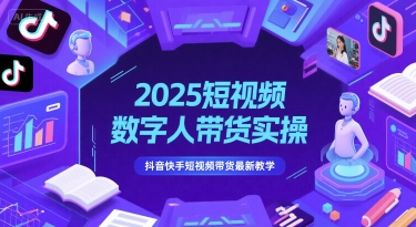 2025短视频数字人带货实操，抖音快手短视频带货最新教学-网创之家