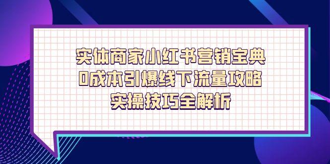 实体商家小红书营销宝典，0成本引爆线下流量攻略，实操技巧全解析-网创之家