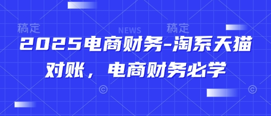 2025电商财务-淘系天猫对账,电商财务必学-网创之家