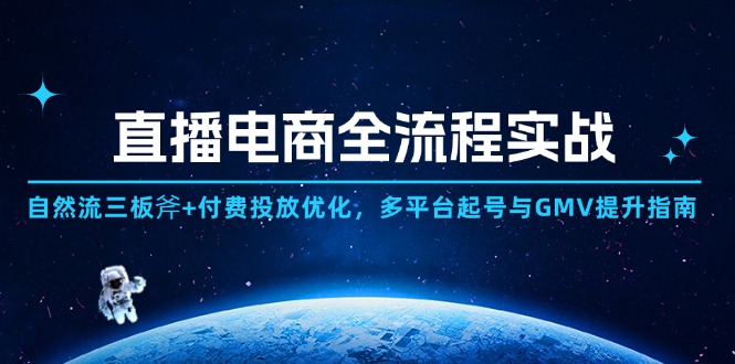 直播电商全流程实战：自然流三板斧+付费投放优化,多平台起号与GMV提升指南-网创之家