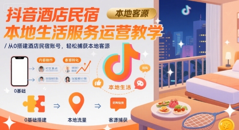 抖音酒店民宿本地生活服务运营教学，从0搭建酒店民宿账号，轻松捕获本地客源-网创之家