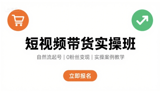 短视频带货实操班,自然流电商快速起号,实现轻松带货变现-网创之家