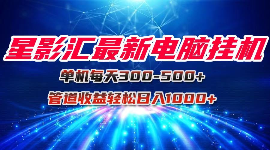 星影汇最新电脑挂机单机每天300+团队管道收益轻松日入1000+-网创之家