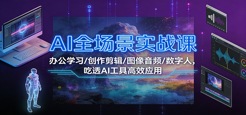 AI全场景实战课：办公学习/创作剪辑/图像音频/数字人，吃透AI工具高效应用-网创之家