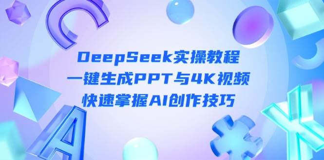 DeepSeek入门实操教程：一键生成PPT与4K视频，快速掌握AI创作技巧-网创之家