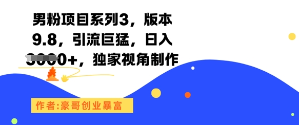 男粉项目系列3，版本9.8，引流巨猛，日入1k+，独家视角制作-网创之家