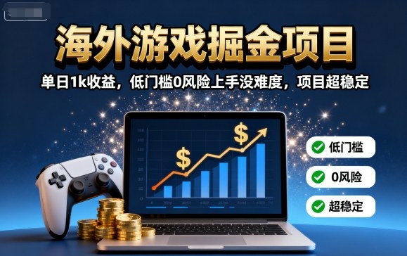 海外游戏掘金项目：单日1k收益，低门槛0风险上手没难度，项目超稳定【揭秘】-网创之家