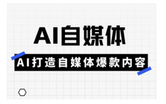 Ai自媒体实操课，AI打造自媒体爆款内容-网创之家