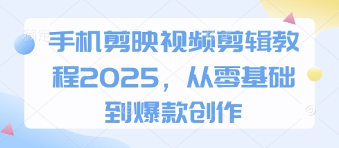 手机剪映视频剪辑教程2025，从零基础到爆款创作-网创之家