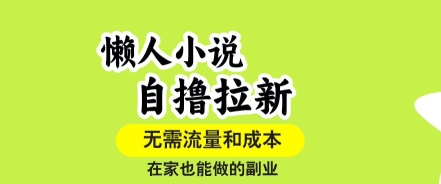 懒人小说自撸拉新，无需流量，一个账号一条作品就可以打爆收益，在家也能轻松做的副业【揭秘】-网创之家