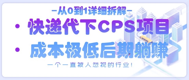 从0到1详细拆解快递代下CPS项目，一个一直被人忽视的行业！-网创之家