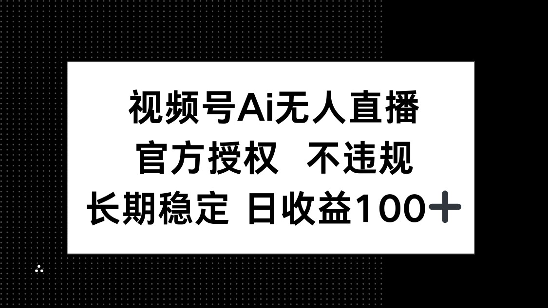 视频号AI无人直播，官方授权 不违规，单日平均收益100+-网创之家