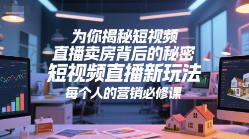 为你揭秘短视频直播卖房背后的秘密，短视频直播新玩法，每个人的营销必修课-网创之家