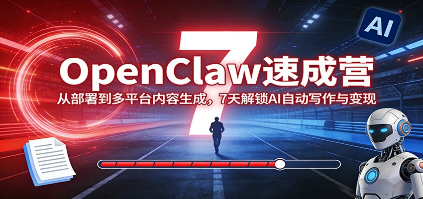 OpenClaw速成营：从部署到多平台内容生成，7天解锁AI自动写作与变现-网创之家