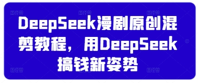 DeepSeek漫剧原创混剪教程，用DeepSeek搞钱新姿势-网创之家