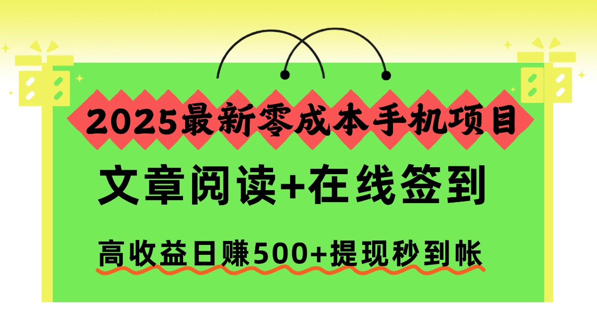 2025最新零成本手机项目，文章阅读+在线签到，高收益日赚500+提现秒到帐-网创之家
