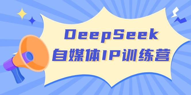 DeepSeek自媒体IP训练营，掌握四位定位法 长板变现模型 开启自媒体新篇章(更新)-网创之家