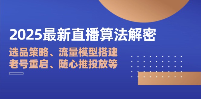 2025最新直播算法解密:选品策略、流量模型搭建、老号重启、随心推投放等-网创之家