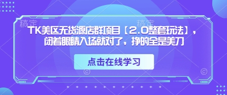 TK美区无货源店群项目【2.0整套玩法】，闭着眼睛入场就对了，挣的全是美刀-网创之家