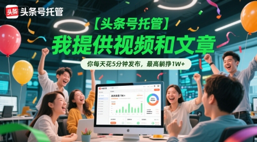 【头条号托管 】我提供视频和文章,你每天花5分钟发布,最高躺挣1W+【揭秘】-网创之家