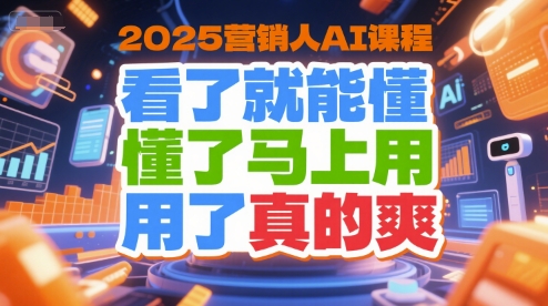 2025营销人AI课程，看了就能懂，懂了马上用，用了真的爽-网创之家