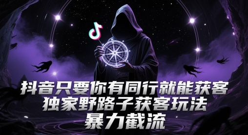 抖音只要你有同行就能获客，独家野路子获客玩法，暴力截流【揭秘】-网创之家