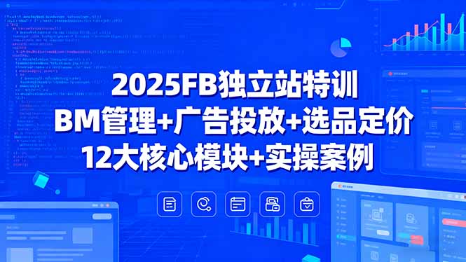 2025FB独立站特训，BM管理+广告投放+选品定价，12大核心模块+实操案例-网创之家