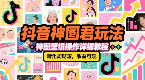 抖音神图君玩法，神图壁纸操作详细教程，转化周期短，收益可观-网创之家