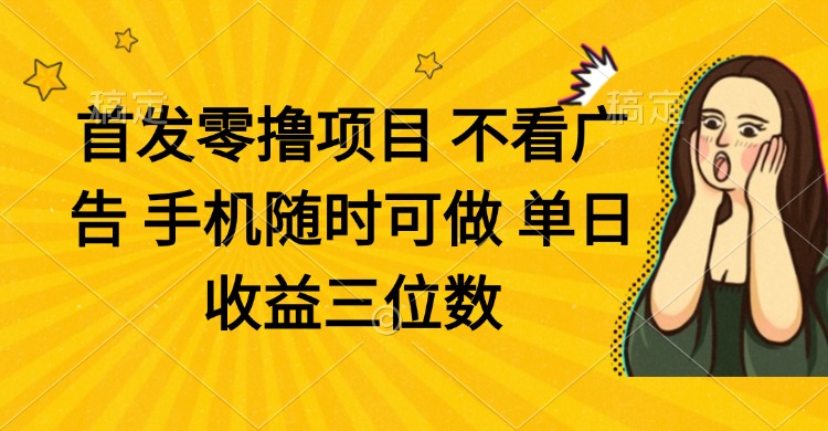 零撸项目 不看广告 手机随时可做 单日收益三位数-网创之家