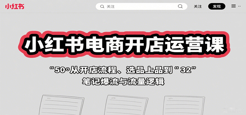 小红书电商开店运营课：从开店流程、选品上品到笔记爆流与流量逻辑-网创之家