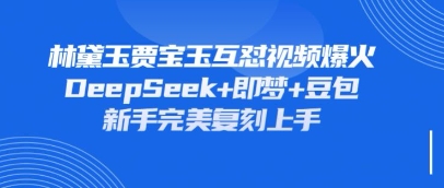 持续爆火的林黛玉贾宝玉互怼视频，比爽文还好看，利用DeepSeek+即梦+豆包就可以完美复刻-网创之家