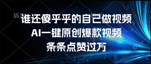 谁还傻乎乎的自己做视频？AI一键原创爆款视频，条条点赞过万，简单方便，好操作【揭秘】-网创之家