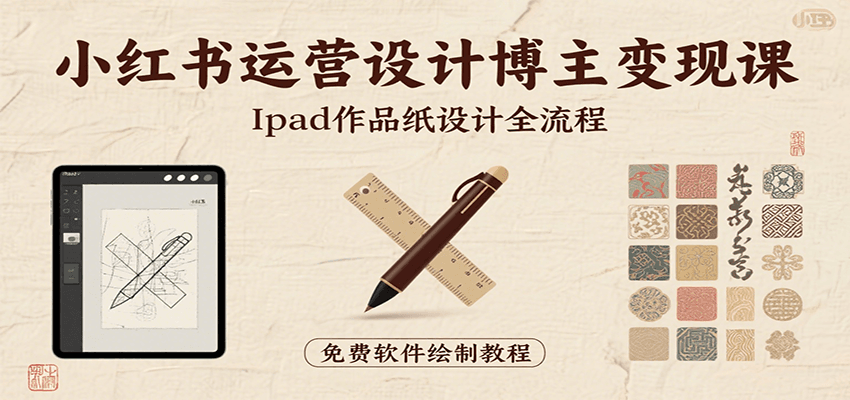 小红书运营设计博主变现课：iPad 上手作品纸设计，含全流程及细节技巧，避坑少绕路-网创之家