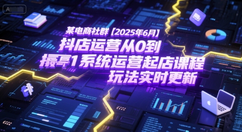 某电商社群【2025年6月】抖店运营从0到1系统运营起店课程，抖店最新玩法实时更新-网创之家