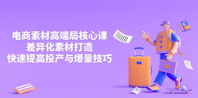 3月电商素材高端局核心课，差异化素材打造，快速提高投产与爆量技巧-网创之家