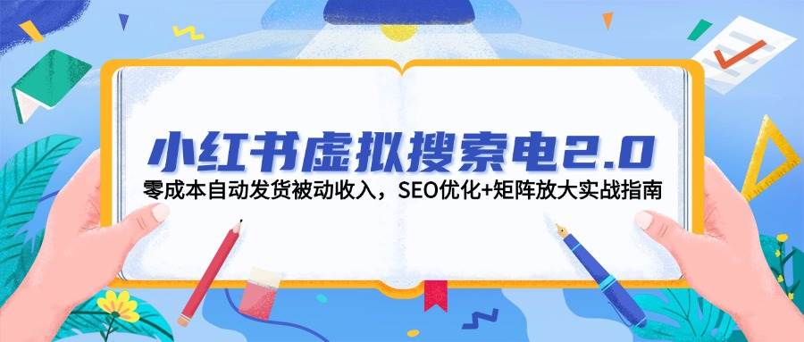 小红书虚拟搜索电2.0，零成本自动发货被动收入，SEO优化+矩阵放大实战指南-网创之家