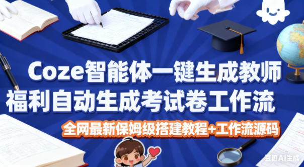 Coze智能体一键生成教师福利自动生成考试试卷工作流，全网最新保姆级搭建教程+工作流源码-网创之家