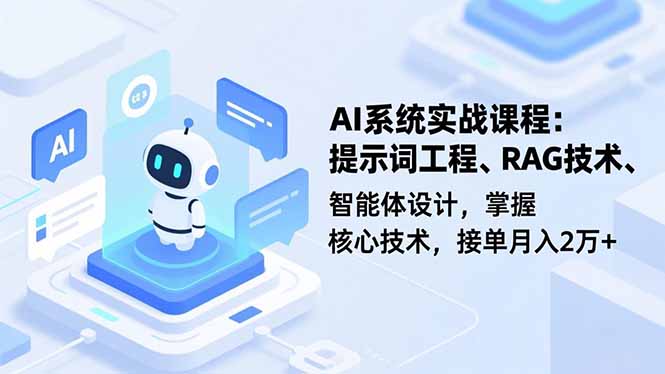 AI系统实战课程，提示词工程、RAG技术、智能体设计，掌握核心技术，接单月入2万+-网创之家