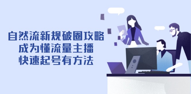 自然流新规破圈攻略【4月6更新】:成为懂流量主播,快速起号有方法-网创之家